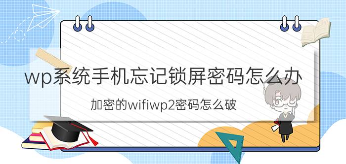 wp系统手机忘记锁屏密码怎么办 加密的wifiwp2密码怎么破？